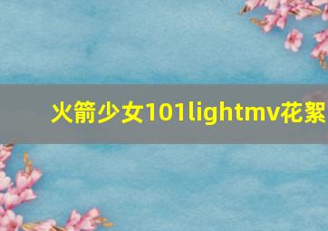 火箭少女101lightmv花絮