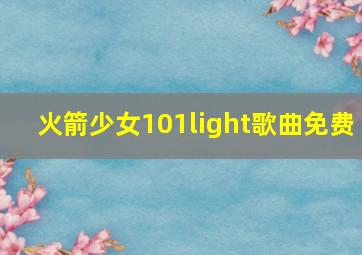 火箭少女101light歌曲免费