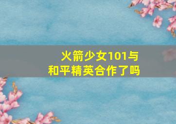 火箭少女101与和平精英合作了吗