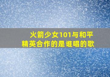 火箭少女101与和平精英合作的是谁唱的歌