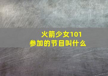 火箭少女101参加的节目叫什么