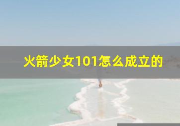 火箭少女101怎么成立的