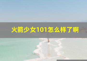 火箭少女101怎么样了啊