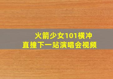 火箭少女101横冲直撞下一站演唱会视频