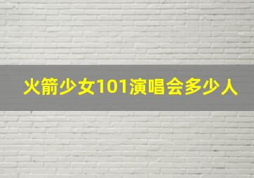 火箭少女101演唱会多少人