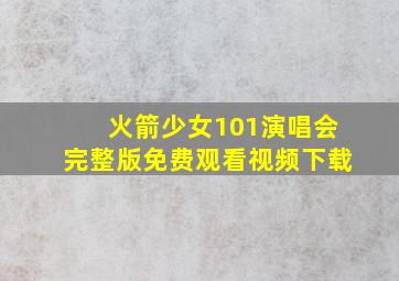 火箭少女101演唱会完整版免费观看视频下载