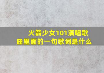 火箭少女101演唱歌曲里面的一句歌词是什么