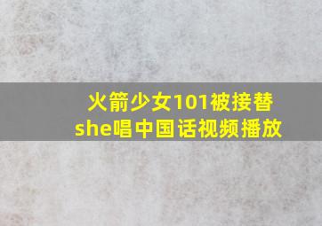 火箭少女101被接替she唱中国话视频播放