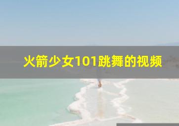 火箭少女101跳舞的视频