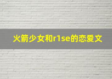 火箭少女和r1se的恋爱文