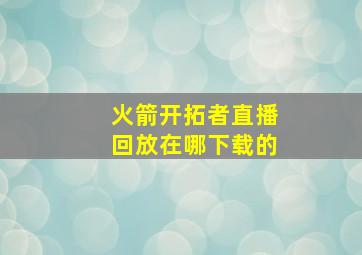 火箭开拓者直播回放在哪下载的