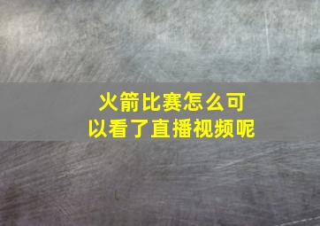 火箭比赛怎么可以看了直播视频呢