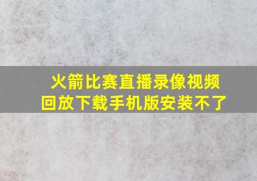 火箭比赛直播录像视频回放下载手机版安装不了