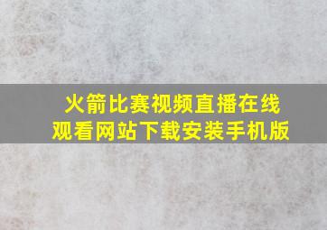 火箭比赛视频直播在线观看网站下载安装手机版