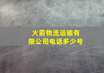 火箭物流运输有限公司电话多少号