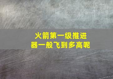 火箭第一级推进器一般飞到多高呢