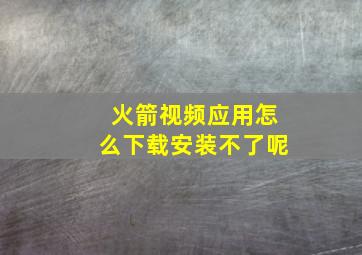 火箭视频应用怎么下载安装不了呢