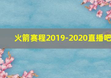 火箭赛程2019-2020直播吧