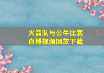 火箭队与公牛比赛直播视频回放下载