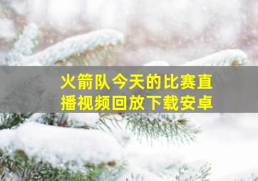 火箭队今天的比赛直播视频回放下载安卓