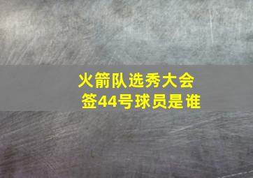 火箭队选秀大会签44号球员是谁