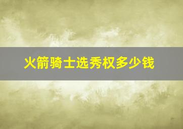 火箭骑士选秀权多少钱