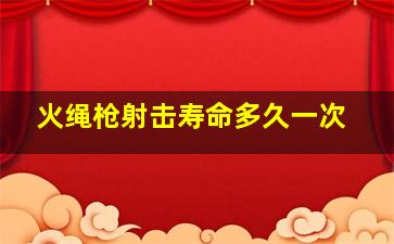 火绳枪射击寿命多久一次