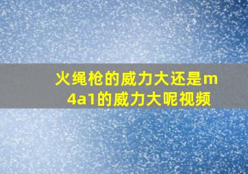 火绳枪的威力大还是m4a1的威力大呢视频