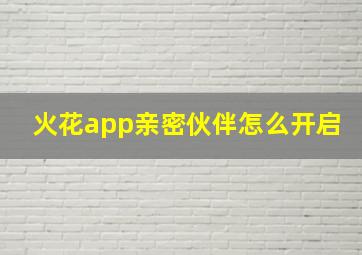 火花app亲密伙伴怎么开启