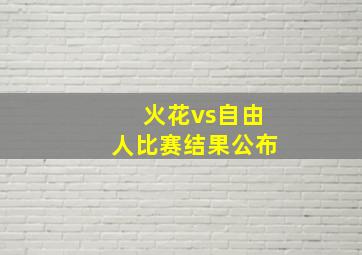 火花vs自由人比赛结果公布