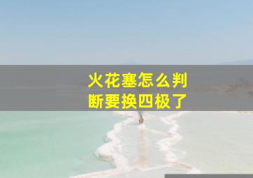 火花塞怎么判断要换四极了