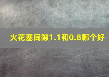 火花塞间隙1.1和0.8哪个好