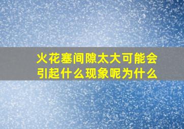 火花塞间隙太大可能会引起什么现象呢为什么