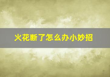 火花断了怎么办小妙招