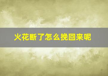 火花断了怎么挽回来呢