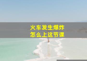 火车发生爆炸怎么上这节课