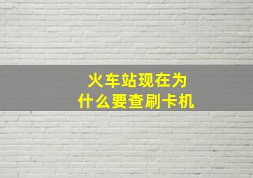 火车站现在为什么要查刷卡机