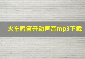 火车鸣笛开动声音mp3下载