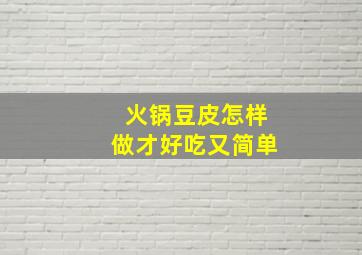 火锅豆皮怎样做才好吃又简单