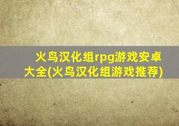 火鸟汉化组rpg游戏安卓大全(火鸟汉化组游戏推荐)