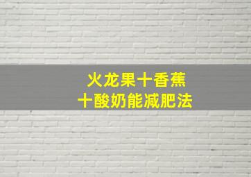 火龙果十香蕉十酸奶能减肥法