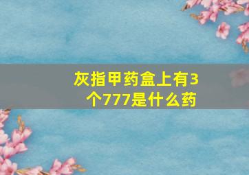 灰指甲药盒上有3个777是什么药