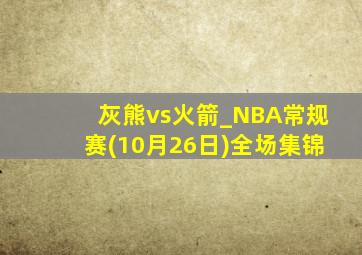 灰熊vs火箭_NBA常规赛(10月26日)全场集锦