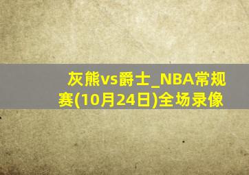 灰熊vs爵士_NBA常规赛(10月24日)全场录像