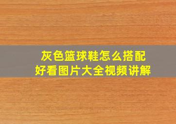 灰色篮球鞋怎么搭配好看图片大全视频讲解