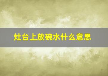 灶台上放碗水什么意思