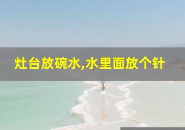 灶台放碗水,水里面放个针