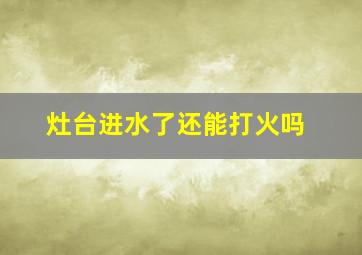 灶台进水了还能打火吗