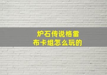 炉石传说格雷布卡组怎么玩的