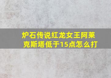 炉石传说红龙女王阿莱克斯塔低于15点怎么打